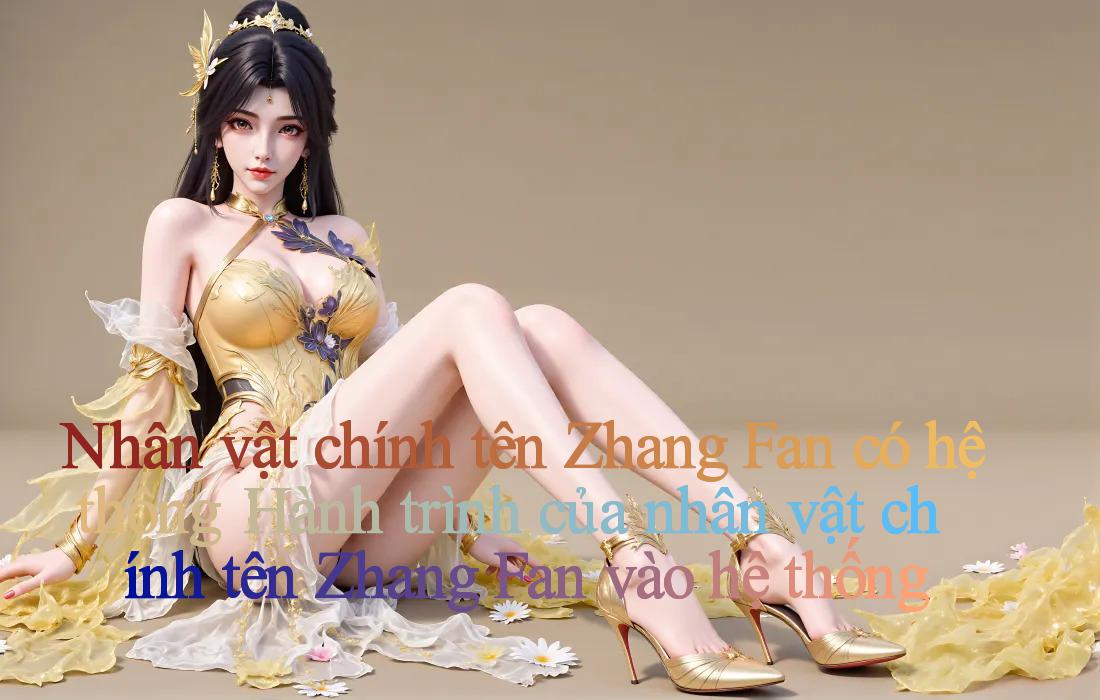 Nhân vật chính tên Zhang Fan có hệ thống： Hành trình của nhân vật chính tên Zhang Fan vào hệ thống