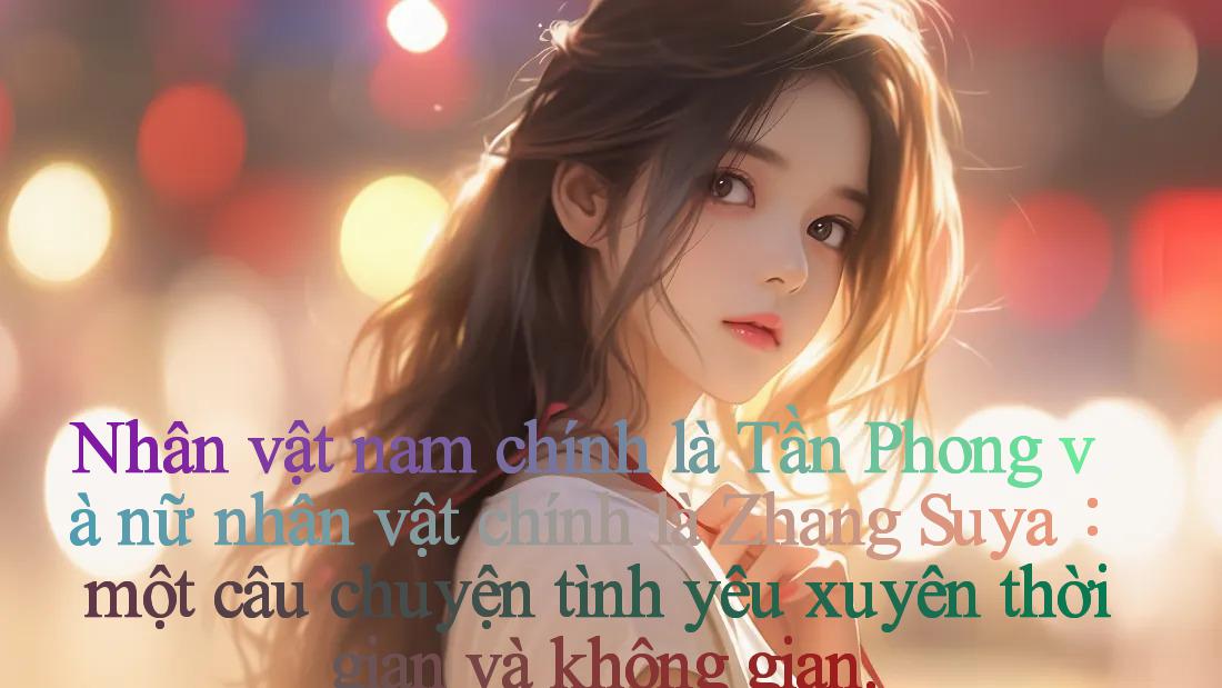 Nhân vật nam chính là Tần Phong và nữ nhân vật chính là Zhang Suya： một câu chuyện tình yêu xuyên thời gian và không gian.